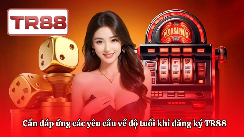 Cần đáp ứng các yêu cầu về độ tuổi khi đăng ký TR88