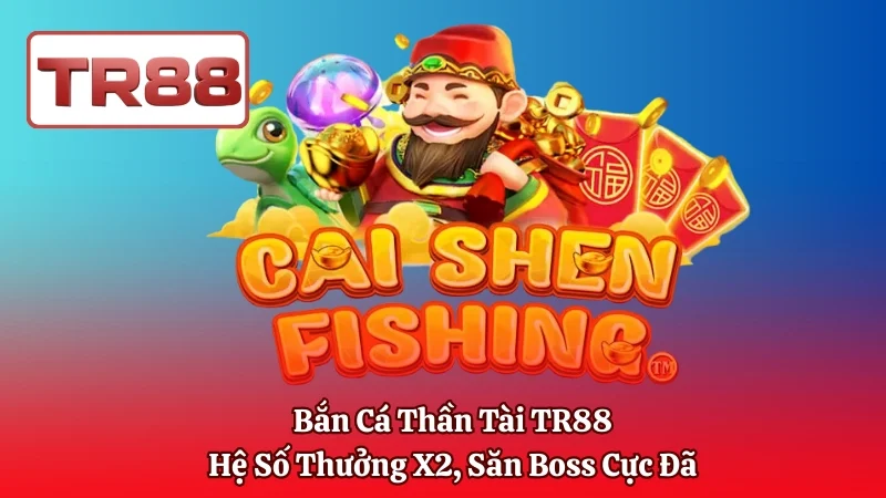 Bắn Cá Thần Tài TR88 – Hệ Số Thưởng X2, Săn Boss Cực Đã