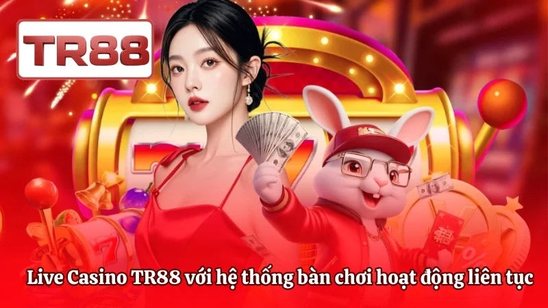 Live Casino TR88 với hệ thống bàn chơi hoạt động liên tục