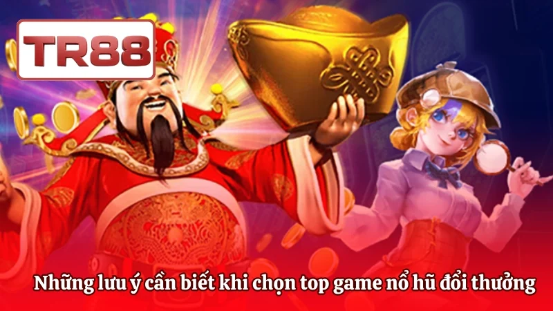  Những lưu ý cần biết khi chọn top game nổ hũ đổi thưởng