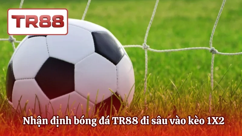 Nhận định bóng đá TR88 đi sâu vào kèo 1X2