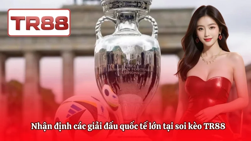 Nhận định các giải đấu quốc tế lớn tại soi kèo TR88
