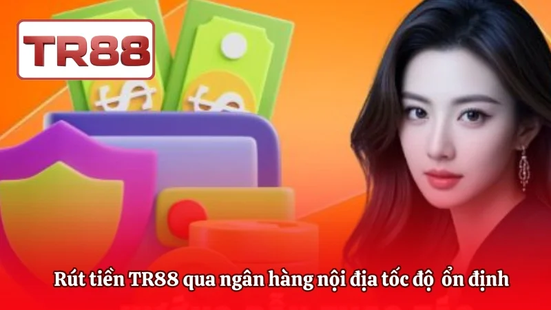Rút tiền TR88 qua ngân hàng nội địa với tốc độ xử lý ổn định