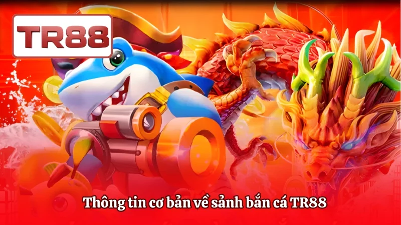 Thông tin cơ bản về sảnh bắn cá TR88